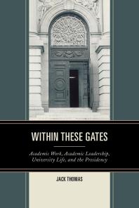 Within These Gates : Academic Work, Academic Leadership, University Life, and the Presidency