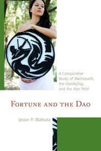 Fortune and the Dao : A Comparative Study of Machiavelli, the Daodejing, and the Han Feizi