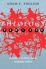 Theology Remixed : Christianity as Story, Game, Language, Culture