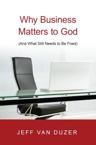 Why Business Matters to God : (and What Still Needs to Be Fixed)