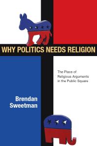 Why Politics Needs Religion : The Place of Religious Arguments in the Public Square