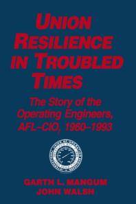 Union Resilience in Troubled Times: the Story of the Operating Engineers, AFL-CIO, 1960-93 : The Story of the Operating Engineers, AFL-CIO, 1960-93