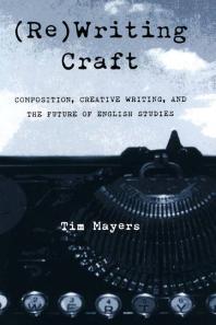 (Re)Writing Craft : Composition, Creative Writing, and the Future of English Studies