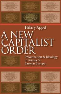 New Capitalist Order : Privatization and Ideology in Russia and Eastern Europe