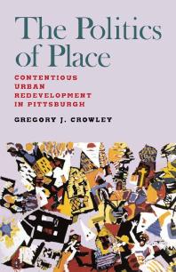 The Politics of Place : Contentious Urban Redevlopment in Pittsburgh