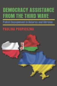 Democracy Assistance from the Third Wave : Polish Engagement in Belarus and Ukraine
