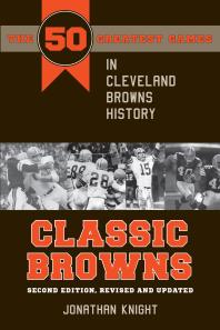 Classic Browns : The 50 Greatest Games in Cleveland Browns History - Second Edition, Revised and Updated