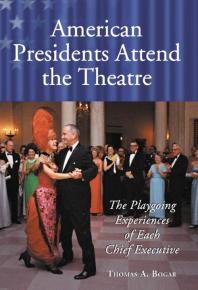American Presidents Attend the Theatre : The Playgoing Experiences of Each Chief Executive