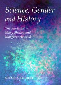 Science, Gender and History : The Fantastic in Mary Shelley and Margaret Atwood