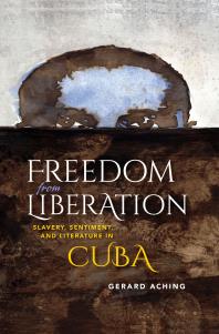Freedom from Liberation : Slavery, Sentiment, and Literature in Cuba