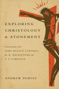 Exploring Christology and Atonement : Conversations with John Mcleod Campbell, H. R. Mackintosh and T. F. Torrance