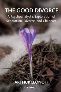 The Good Divorce : A Psychoanalyst's Exploration of Separation, Divorce, and Childcare