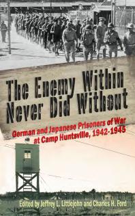 The Enemy Within Never Did Without : German and Japanese Prisoners of War At Camp Huntsville, Texas, 1942-1945