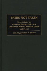 Paths Not Taken : Speculations on American Foreign Policy and Diplomatic History, Interests, Ideals and Power