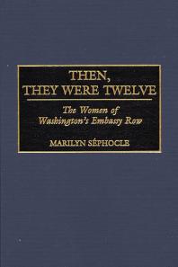 Then, They Were Twelve : The Women of Washington's Embassy Row