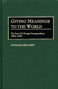 Giving Meanings to the World : The First U. S. Foreign Correspondents, 1838-1859