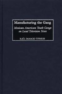 Manufacturing the Gang : Mexican American Youth Gangs on Local Television News