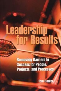 Leadership for Results : Removing Barriers to Success for People, Projects, and Processes