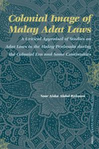 Colonial Image of Malay Adat Laws : A Critical Appraisal of Studies on Adat Laws in the Malay Peninsula During the Colonial Era and Some Continuities