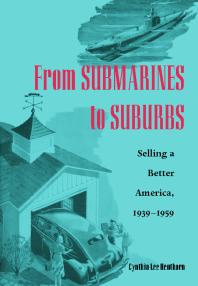 From Submarines to Suburbs : Selling a Better America, 1939-1959