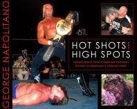 Hot Shots and High Spots : George Napolitano's Amazing Pictorial History of Wrestling's Greatest Stars