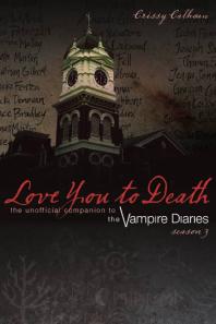 Love You to Death: Season 3 : The Unofficial Companion to the Vampire Diaries