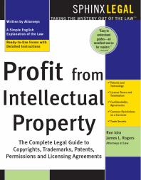 Profit from Intellectual Property : The Complete Legal Guide to Copyrights, Trademarks, Patents, Permissions and Licensing Agreements