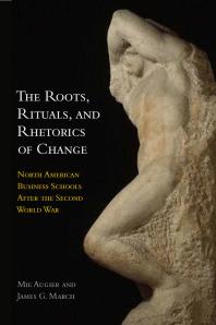 The Roots, Rituals, and Rhetorics of Change : North American Business Schools after the Second World War