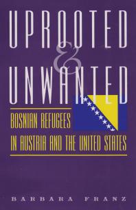 Uprooted and Unwanted : Bosnian Refugees in Austria and the United States