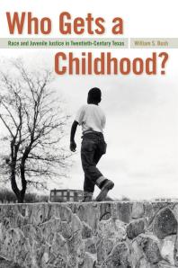 Who Gets a Childhood? : Race and Juvenile Justice in Twentieth-Century Texas