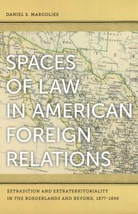 Spaces of Law in American Foreign Relations : Extradition and Extraterritoriality in the Borderlands and Beyond, 1877-1898