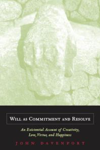 Will As Commitment and Resolve : An Existential Account of Creativity, Love, Virtue, and Happiness