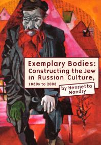 Exemplary Bodies : Constructing the Jew in Russian Culture, 1880s To 2008