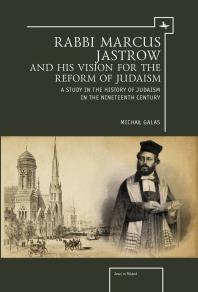 Rabbi Marcus Jastrow and His Vision for the Reform of Judaism : A Study in the History of Judaism in the Nineteenth Century