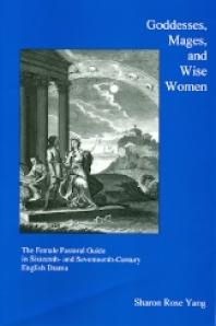 Goddesses, Mages, and Wise Women : The Female Pastoral Guide in the Sixteenth and Seventeenth Century English Drama