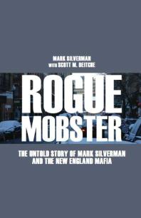 Rogue Mobster : The Untold Story of Mark Silverman The New England Mafia