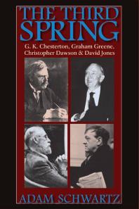 The Third Spring : G. K. Chesterton, Graham Greene, Christopher Dawson, and David Jones