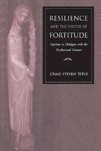 Resilience and the Virtue of Fortitude : Aquinas in Dialogue with the Psychosocial Sciences