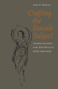 Crafting the Female Subject : Narrative Innovation in the Short Fiction of Emilia Pardo Bazán