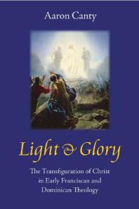 Light and Glory : The Transfiguration of Christ in Early Franciscan and Dominican Theology