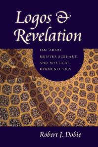 Logos and Revelation : Ibn 'Arabi, Meister Eckhart, and Mystical Hermeneutics