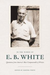 In the Words of E. B. White : Quotations from America's Most Companionable of Writers