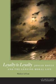 Loyalty to Loyalty : Josiah Royce and the Genuine Moral Life