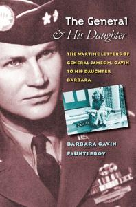 The General and His Daughter : The War Time Letters of General James M. Gavin to His Daughter Barbara