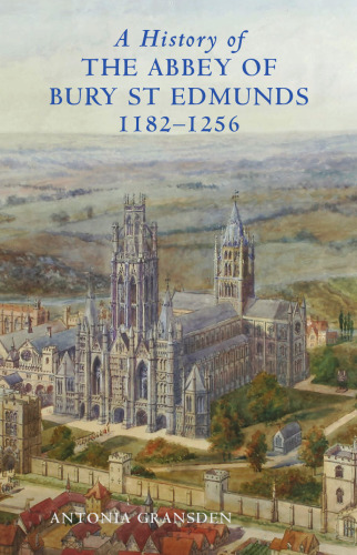 A History of the Abbey of Bury St Edmunds, 1182-1256: Samson of Tottington to Edmund of Walpole