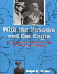 With the Possum and the Eagle : The Memoir of a Navigator's War Over Germany and Japan
