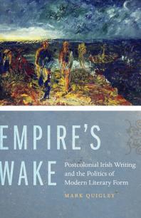 Empire's Wake : Postcolonial Irish Writing and the Politics of Modern Literary Form