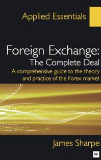 Foreign Exchange : The Complete Deal : A Comprehensive Guide to the Theory and Practice of the Forex Market