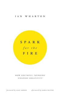 Spark for the Fire : How Youthful Thinking Unlocks Creativity