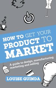 How to Get Your Product to Market : A Guide To Design, Manufacturing, Marketing And Selling